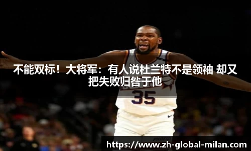 不能双标！大将军：有人说杜兰特不是领袖 却又把失败归咎于他