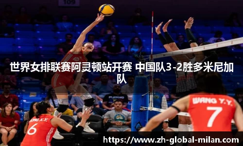 世界女排联赛阿灵顿站开赛 中国队3-2胜多米尼加队